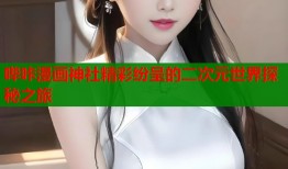 哔咔漫画神社精彩纷呈的二次元世界探秘之旅