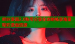 哔咔漫画2.0账号分享全攻略畅享海量精彩漫画资源