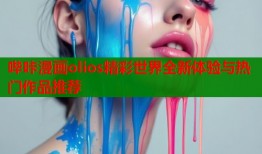 哔咔漫画olios精彩世界全新体验与热门作品推荐