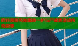 哔咔漫画死神黑崎一护与尸魂界激战传奇故事