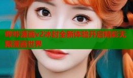 哔咔漫画v2冰封全新体验开启精彩无限漫画世界