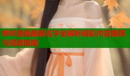 哔咔漫画最新名字全解析精彩内容推荐与阅读指南