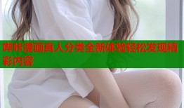 哔咔漫画真人分类全新体验轻松发现精彩内容