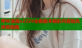 哔咔漫画v2224全新版本精彩内容抢先体验指南