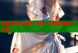 哔咪漫画开启绅士之旅，轻松阅读热门作品