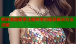 哔咔漫画登录注册异常问题及解决方法详解