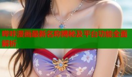 哔咔漫画最新名称揭秘及平台功能全面解析