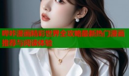 哔咔漫画精彩世界全攻略最新热门漫画推荐与阅读体验