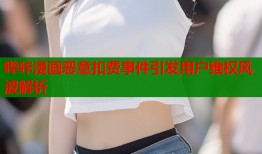 哔咔漫画恶意扣费事件引发用户维权风波解析