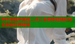 哔咔漫画仲夏版二点三全新体验精彩纷呈漫画世界畅享