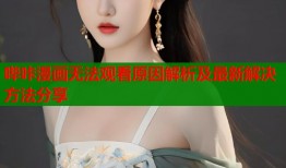 哔咔漫画无法观看原因解析及最新解决方法分享