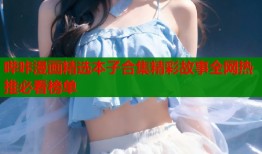 哔咔漫画精选本子合集精彩故事全网热推必看榜单