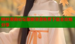 哔咔漫画论坛最新资源免费下载全攻略分享