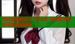 哔咔漫画验证不了怎么办 快速解决轻松畅享海量漫画