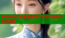 哔咔哔咔正版漫画免费下载平台推荐与使用指南