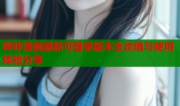 哔咔漫画最新可登录版本全攻略与使用体验分享