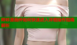 哔咔漫画仲如何快速进入详细操作指南解析