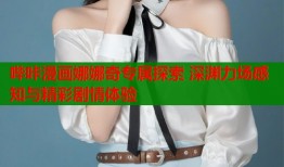 哔咔漫画娜娜奇专属探索 深渊力场感知与精彩剧情体验