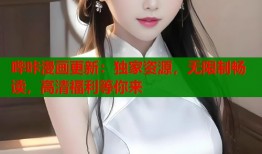 哔咔漫画更新：独家资源，无限制畅读，高清福利等你来