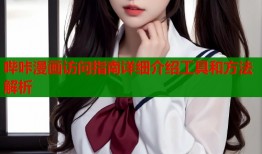 哔咔漫画访问指南详细介绍工具和方法解析