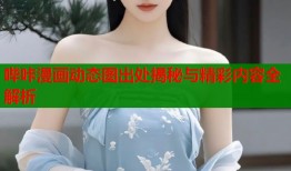 哔咔漫画动态图出处揭秘与精彩内容全解析