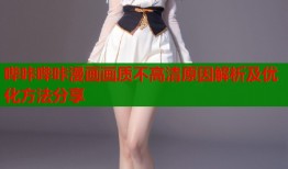 哔咔哔咔漫画画质不高清原因解析及优化方法分享