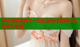 哔咔漫画仲版本一四五全新体验精彩内容尽在掌握