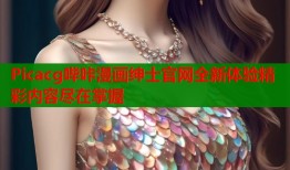 Picacg哔咔漫画绅士官网全新体验精彩内容尽在掌握