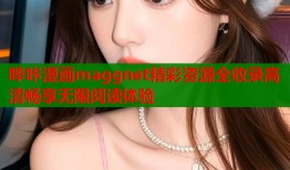 哔咔漫画maggnet精彩资源全收录高清畅享无限阅读体验