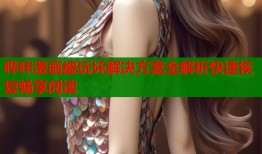 哔咔漫画被玩坏解决方案全解析快速恢复畅享阅读