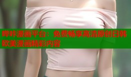 哔咔漫画平台：免费畅享高清原创日韩欧美漫画精彩内容