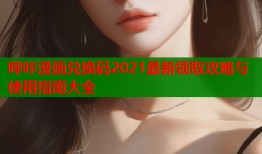 哔咔漫画兑换码2021最新领取攻略与使用指南大全