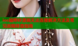 ios端哔咔漫画无法连接解决方法及常见故障排查指南