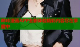 哔咔漫画APP全新体验精彩内容尽在掌握中