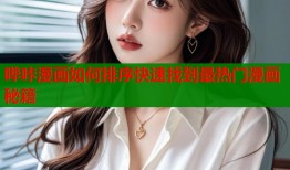 哔咔漫画如何排序快速找到最热门漫画秘籍