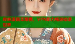 哔咪漫画无限看，VPN助力畅游动漫世界