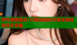 哔咔漫画每月128精选精彩内容全新体验尽在掌握