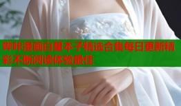 哔咔漫画白星本子精选合集每日更新精彩不断阅读体验最佳