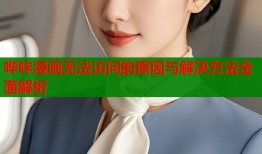 哔咔漫画无法访问的原因与解决方法全面解析