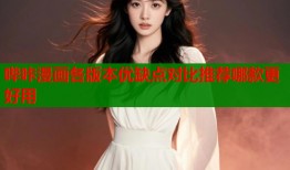 哔咔漫画各版本优缺点对比推荐哪款更好用