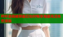 哔咔漫画被屏蔽后如何畅享海量高清免费漫画