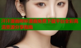 汗汗漫画哔咔漫画免费下载平台全彩高清资源分享指南