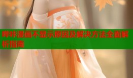 哔咔漫画不显示原因及解决方法全面解析指南