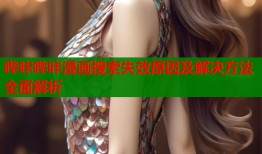 哔咔哔咔漫画搜索失效原因及解决方法全面解析