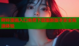 哔咔漫画入口免费下载最新版本安全高速体验