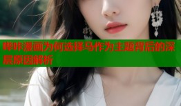 哔咔漫画为何选择马作为主题背后的深层原因解析