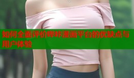 如何全面评价哔咔漫画平台的优缺点与用户体验