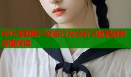 哔咔漫画用户浏览行为分析与数据趋势深度解读