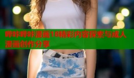 哔咔哔咔漫画18精彩内容探索与成人漫画创作分享
