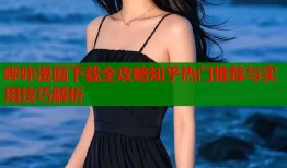 哔咔漫画下载全攻略知乎热门推荐与实用技巧解析